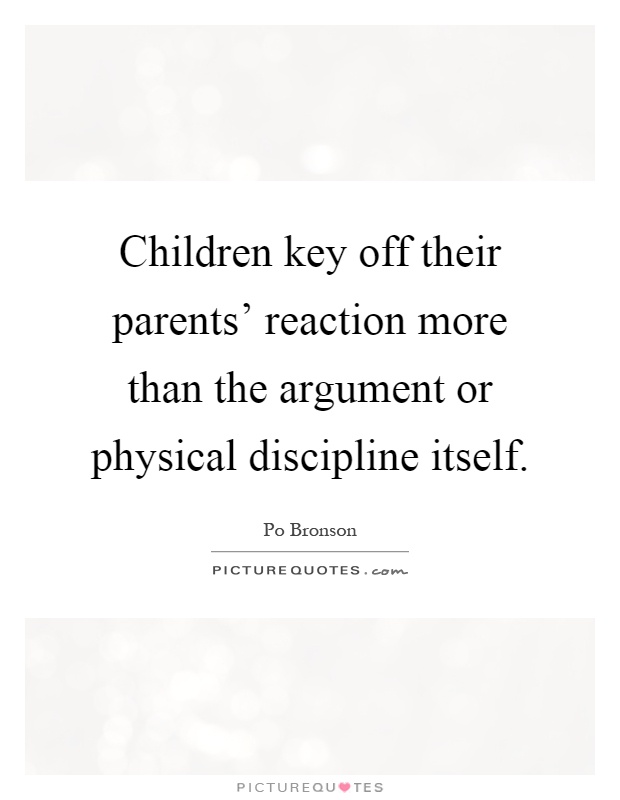 Children key off their parents' reaction more than the argument or physical discipline itself Picture Quote #1