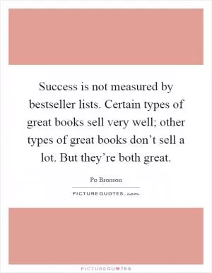 Success is not measured by bestseller lists. Certain types of great books sell very well; other types of great books don’t sell a lot. But they’re both great Picture Quote #1