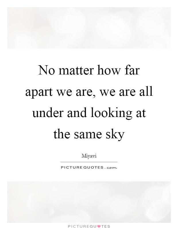 No matter how far apart we are, we are all under and looking at the same sky Picture Quote #1