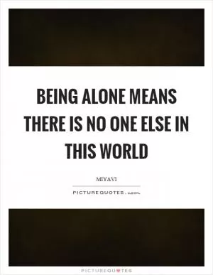 Being alone means there is no one else in this world Picture Quote #1