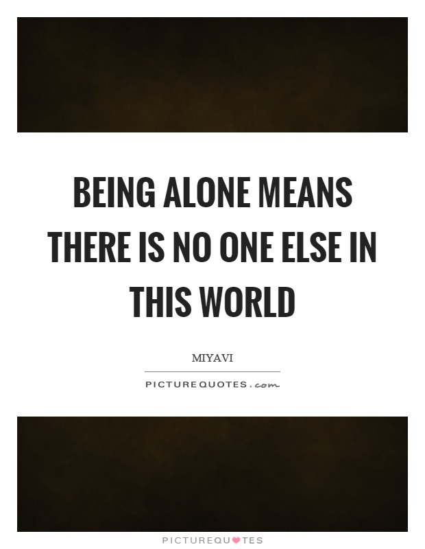 Being alone means there is no one else in this world Picture Quote #1