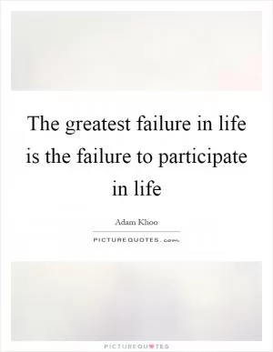 The greatest failure in life is the failure to participate in life Picture Quote #1