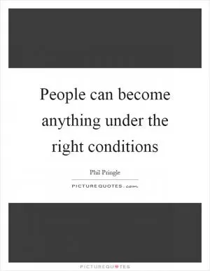 People can become anything under the right conditions Picture Quote #1