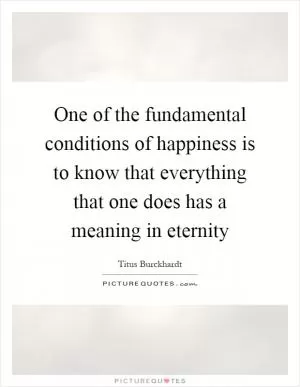 One of the fundamental conditions of happiness is to know that everything that one does has a meaning in eternity Picture Quote #1