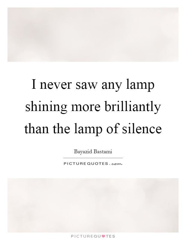 I never saw any lamp shining more brilliantly than the lamp of silence Picture Quote #1