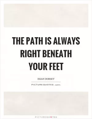 The path is always right beneath your feet Picture Quote #1