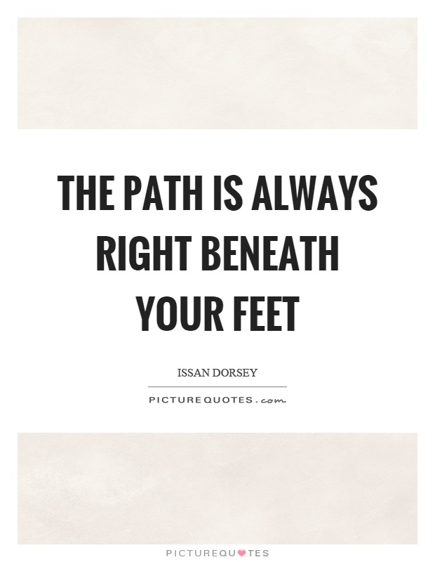 The path is always right beneath your feet Picture Quote #1