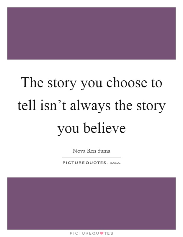 The story you choose to tell isn't always the story you believe Picture Quote #1
