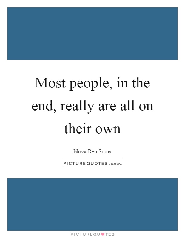 Most people, in the end, really are all on their own Picture Quote #1