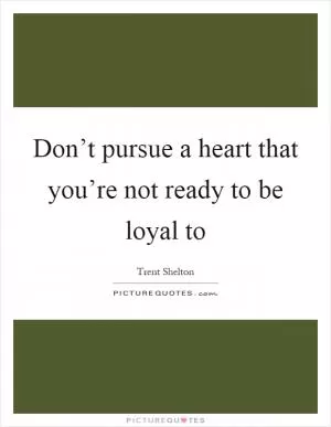 Don’t pursue a heart that you’re not ready to be loyal to Picture Quote #1