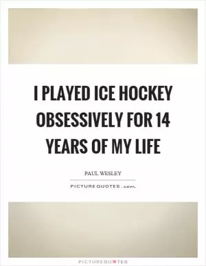 I played ice hockey obsessively for 14 years of my life Picture Quote #1