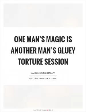 One man’s magic is another man’s gluey torture session Picture Quote #1