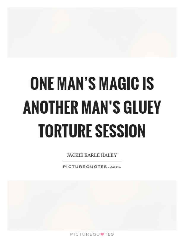 One man's magic is another man's gluey torture session Picture Quote #1