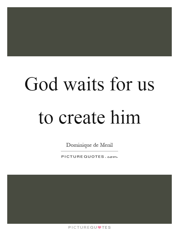 God waits for us to create him Picture Quote #1