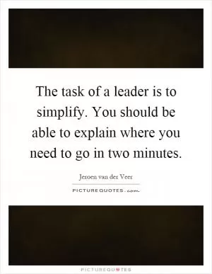 The task of a leader is to simplify. You should be able to explain where you need to go in two minutes Picture Quote #1