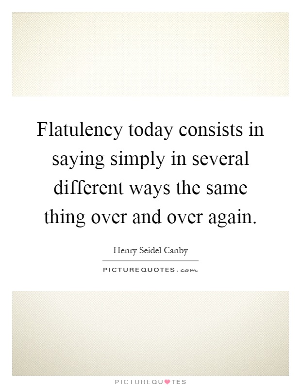 Flatulency today consists in saying simply in several different ways the same thing over and over again Picture Quote #1