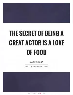 The secret of being a great actor is a love of food Picture Quote #1