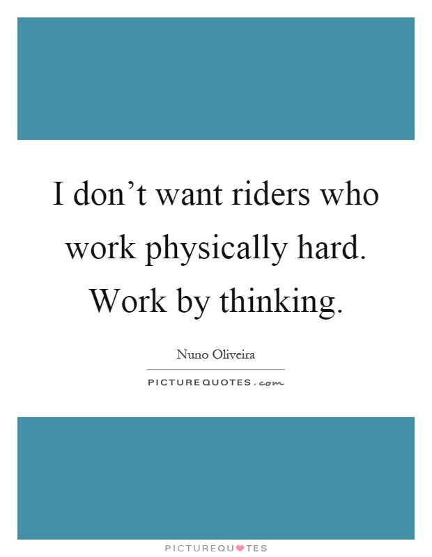 I don't want riders who work physically hard. Work by thinking Picture Quote #1