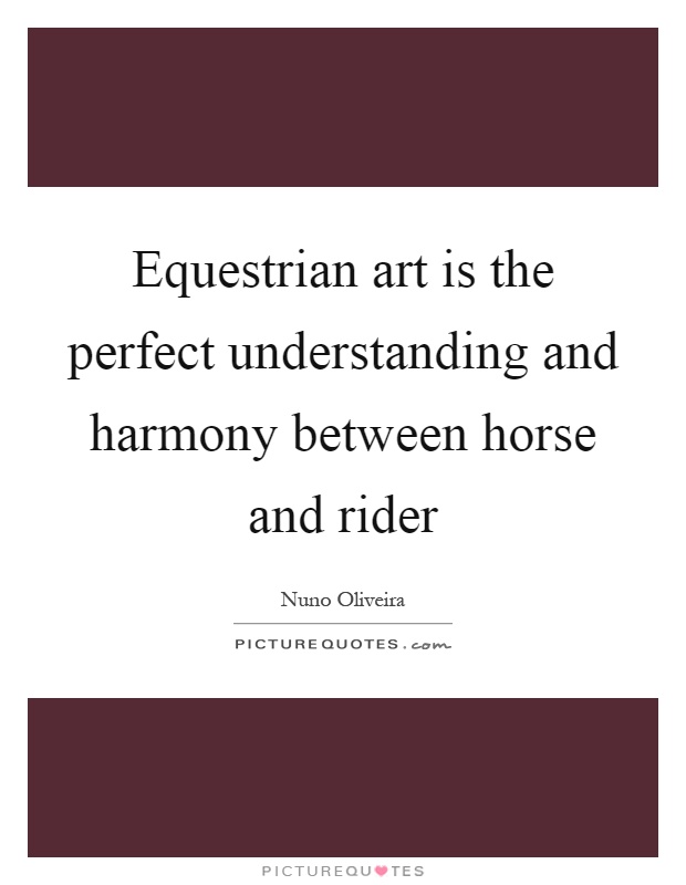 Equestrian art is the perfect understanding and harmony between horse and rider Picture Quote #1