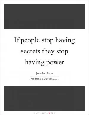 If people stop having secrets they stop having power Picture Quote #1