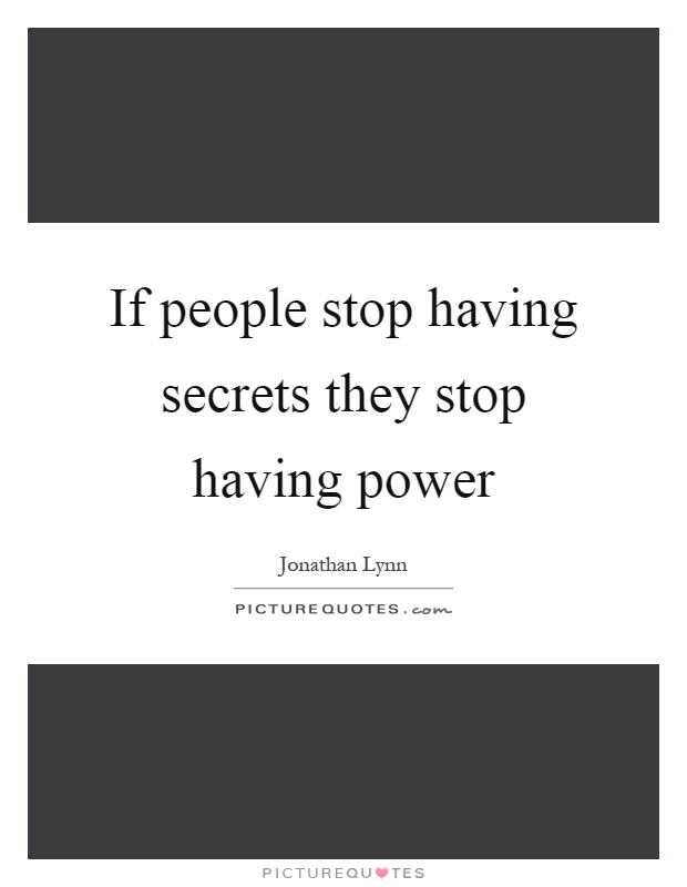 If people stop having secrets they stop having power Picture Quote #1