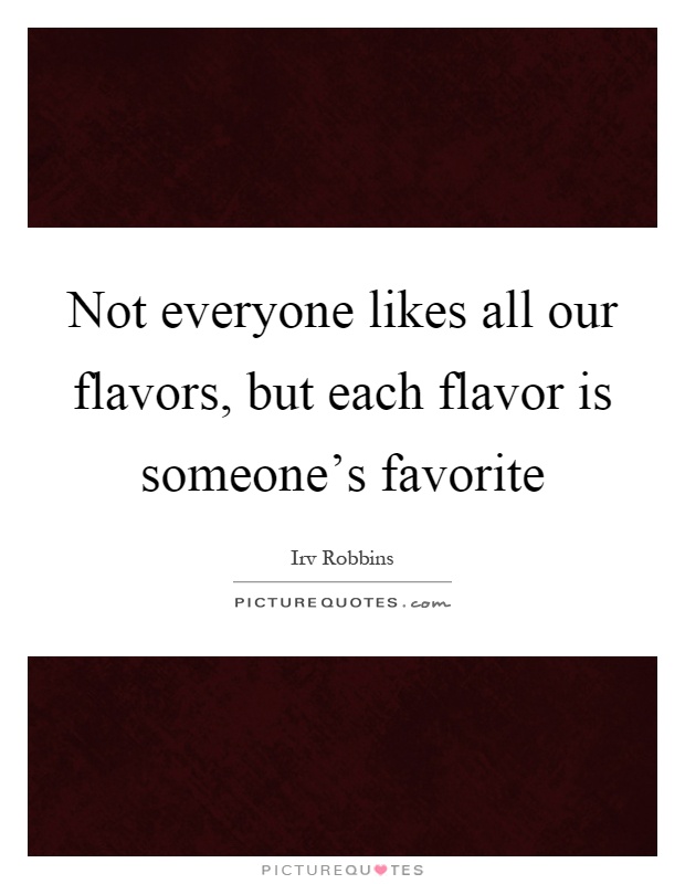 Not everyone likes all our flavors, but each flavor is someone's favorite Picture Quote #1