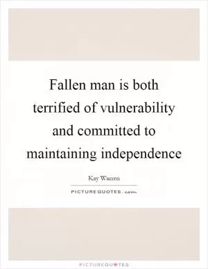 Fallen man is both terrified of vulnerability and committed to maintaining independence Picture Quote #1