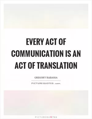 Every act of communication is an act of translation Picture Quote #1