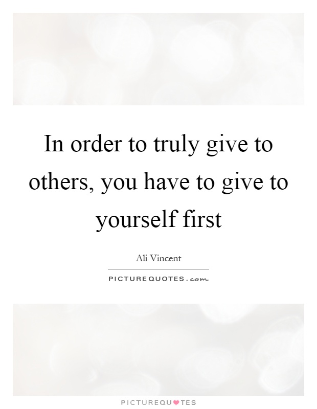 In order to truly give to others, you have to give to yourself first Picture Quote #1