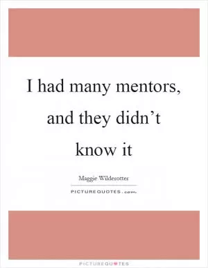 I had many mentors, and they didn’t know it Picture Quote #1