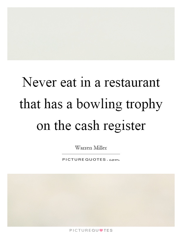 Never eat in a restaurant that has a bowling trophy on the cash register Picture Quote #1