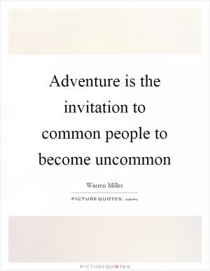 Adventure is the invitation to common people to become uncommon Picture Quote #1