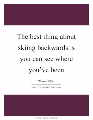 The best thing about skiing backwards is you can see where you’ve been Picture Quote #1