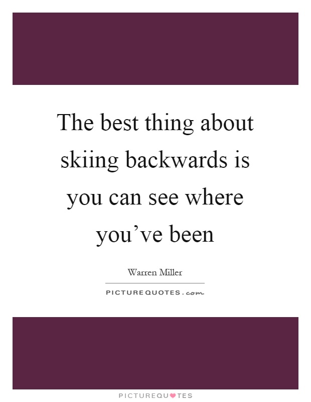 The best thing about skiing backwards is you can see where you've been Picture Quote #1