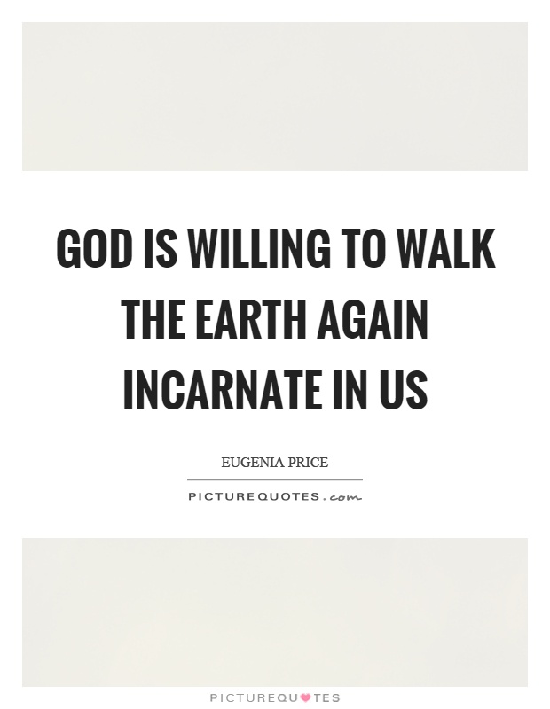 God is willing to walk the earth again incarnate in us Picture Quote #1