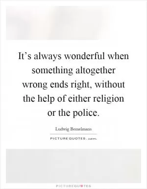 It’s always wonderful when something altogether wrong ends right, without the help of either religion or the police Picture Quote #1
