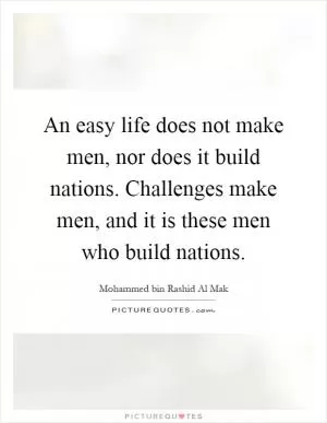 An easy life does not make men, nor does it build nations. Challenges make men, and it is these men who build nations Picture Quote #1