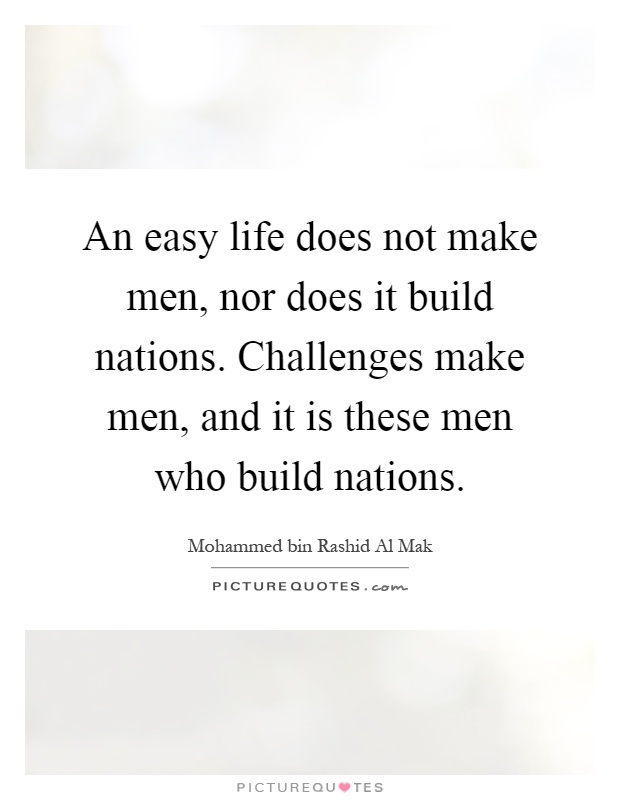 An easy life does not make men, nor does it build nations. Challenges make men, and it is these men who build nations Picture Quote #1