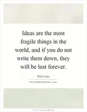 Ideas are the most fragile things in the world, and if you do not write them down, they will be lost forever Picture Quote #1
