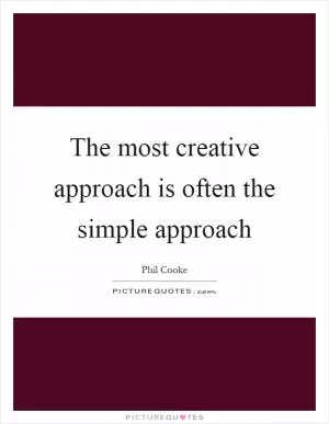 The most creative approach is often the simple approach Picture Quote #1