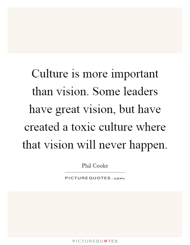 Culture is more important than vision. Some leaders have great vision, but have created a toxic culture where that vision will never happen Picture Quote #1