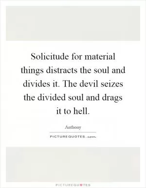 Solicitude for material things distracts the soul and divides it. The devil seizes the divided soul and drags it to hell Picture Quote #1