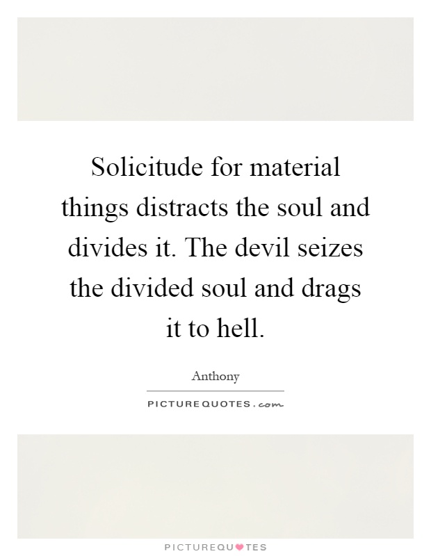Solicitude for material things distracts the soul and divides it. The devil seizes the divided soul and drags it to hell Picture Quote #1