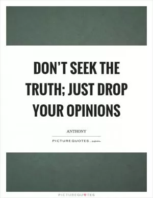 Don’t seek the truth; just drop your opinions Picture Quote #1