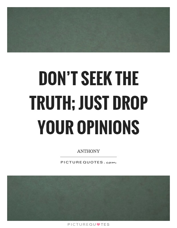 Don't seek the truth; just drop your opinions Picture Quote #1