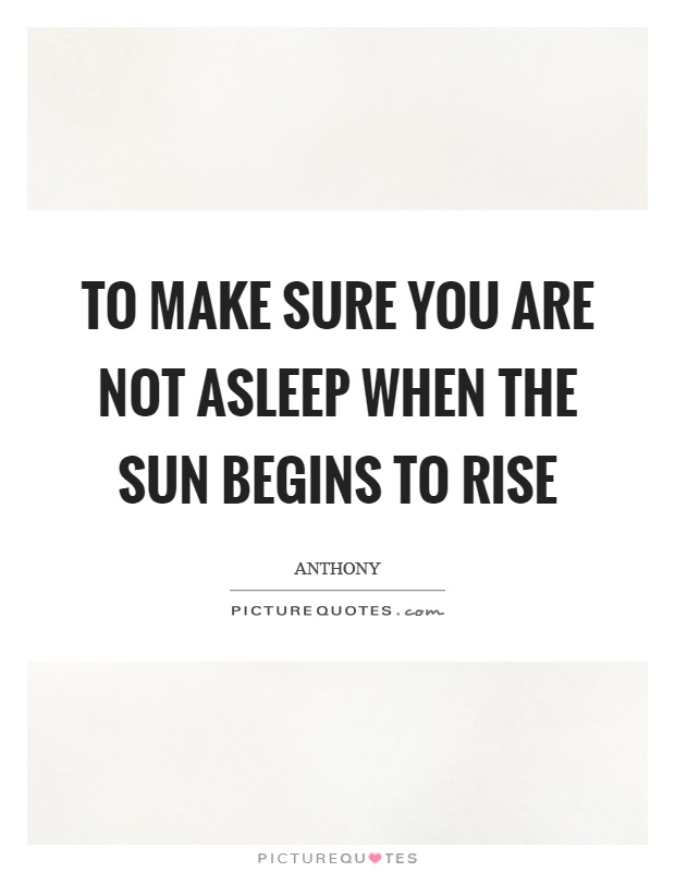 To make sure you are not asleep when the sun begins to rise Picture Quote #1