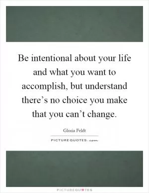 Be intentional about your life and what you want to accomplish, but understand there’s no choice you make that you can’t change Picture Quote #1
