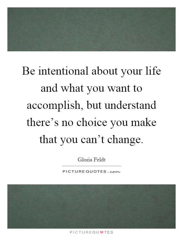 Be intentional about your life and what you want to accomplish, but understand there's no choice you make that you can't change Picture Quote #1