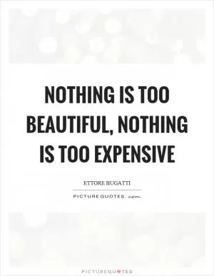 Nothing is too beautiful, nothing is too expensive Picture Quote #1