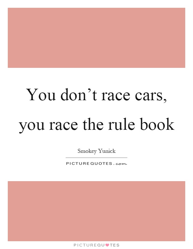 You don't race cars, you race the rule book Picture Quote #1